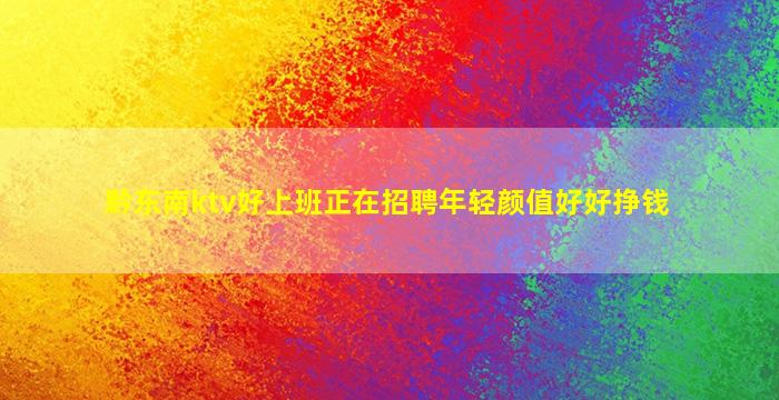 黔东南ktv好上班正在招聘年轻颜值好好挣钱